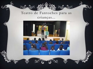 Te a t r o d e Fa n t o ch e s p a r a a s
              c r i a n ç a s. . .
 
