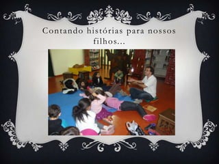 Contando histórias para nossos
          f i l h o s. . .
 