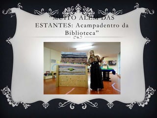 “M U I T O A L É M DA S
E S TA N T E S : A c a m p a d e n t r o d a
           Biblioteca”
 