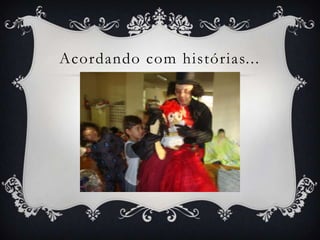 Acordando com histórias...
 