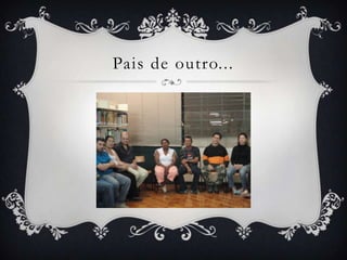 Pais de outro...
 