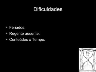 Dificuldades



    Feriados;

    Regente ausente;

    Conteúdos x Tempo.
 
