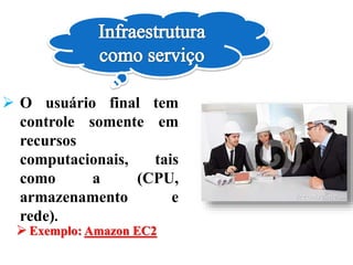  Exemplo: Amazon EC2
 O usuário final tem
controle somente em
recursos
computacionais, tais
como a (CPU,
armazenamento e
rede).
 