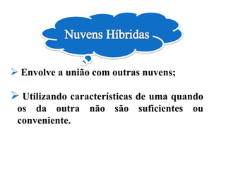  Envolve a união com outras nuvens;
 Utilizando características de uma quando
os da outra não são suficientes ou
conveniente.
 