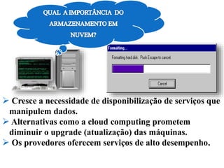  Cresce a necessidade de disponibilização de serviços que
manipulem dados.
 Alternativas como a cloud computing prometem
diminuir o upgrade (atualização) das máquinas.
 Os provedores oferecem serviços de alto desempenho.
 