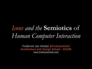 Icons and the Semiotics of
Human Computer Interaction
Frederick van Amstel @fredvanamstel
Architecture and Design School - PUCPR
www.fredvanamstel.com
 