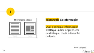 Hierarquia da informação
Qual a principal informação?
Destaque-a. Use negritos, cor
de destaque, mude o tamanho
da fonte.
28
4
Fonte: Designerd
 