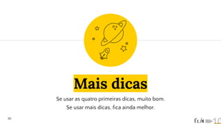 Mais dicas
Se usar as quatro primeiras dicas, muito bom.
Se usar mais dicas, ﬁca ainda melhor.
30
 