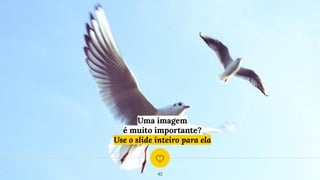 Uma imagem
é muito importante?
Use o slide inteiro para ela
42
 