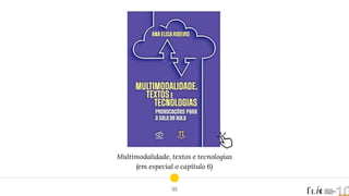 Multimodalidade, textos e tecnologias
(em especial o capítulo 6)
55
 