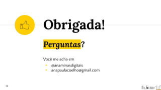 Perguntas?
Você me acha em
◉ @anaminasdigitais
◉ anapaulacoelho@gmail.com
Obrigada!
58
 