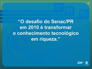 “ O desafio do Senac/PR em 2010 é transformar o conhecimento tecnológico em riqueza.” 