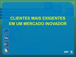 CLIENTES MAIS EXIGENTES EM UM MERCADO INOVADOR 