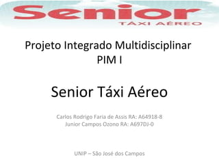 Projeto Integrado Multidisciplinar
PIM I
Senior Táxi Aéreo
Carlos Rodrigo Faria de Assis RA: A64918-8
Junior Campos Ozono RA: A697DJ-0
UNIP – São José dos Campos
 