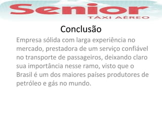 Conclusão
Empresa sólida com larga experiência no
mercado, prestadora de um serviço confiável
no transporte de passageiros, deixando claro
sua importância nesse ramo, visto que o
Brasil é um dos maiores países produtores de
petróleo e gás no mundo.
 