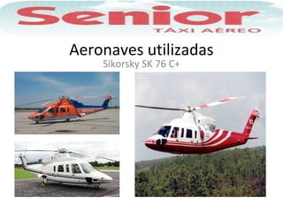 Aeronaves utilizadas
Sikorsky SK 76 C+
 