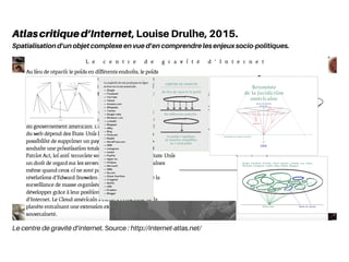 Le centre de gravité d’internet. Source : http://internet-atlas.net/
Atlascritiqued’Internet, Louise Drulhe, 2015.
Spatialisation d’un objet complexe en vue d’en comprendre les enjeux socio-politiques.
 
