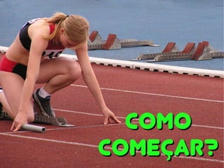 ComoComo
começar?começar?
 