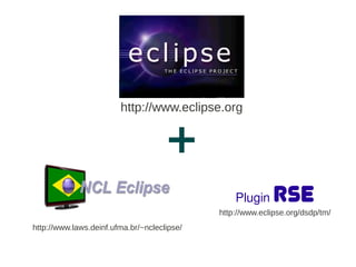 http://www.eclipse.org
http://www.laws.deinf.ufma.br/~ncleclipse/
Plugin RSEhttp://www.eclipse.org/dsdp/tm/
 