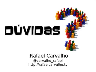 Rafael CarvalhoRafael Carvalho
@carvalho_rafael
http://rafaelcarvalho.tv
DúvidasDúvidas
 