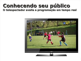 @carvalho_rafael http://rafaelcarvalho.tv
Conhecendo seu públicoConhecendo seu público
O telespectador avalia a programação em tempo realO telespectador avalia a programação em tempo real
 