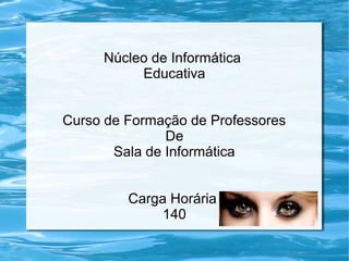Núcleo de Informática
          Educativa


Curso de Formação de Professores
               De
       Sala de Informática


         Carga Horária
              140
 