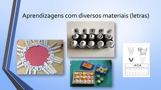 Aprendizagens com diversos materiais (letras)
 