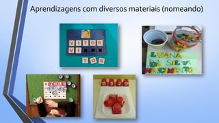 Aprendizagens com diversos materiais (nomeando)
 