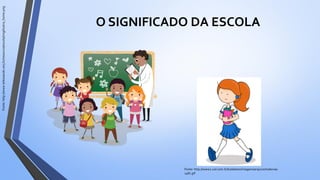 O SIGNIFICADO DA ESCOLA
Fonte:http://www.telessaude.uerj.br/resource/escola/img/ilustra_home.png
Fonte: http://www2.uol.com.br/todateen/imagens/arquivo/materias-
1481.gif
 