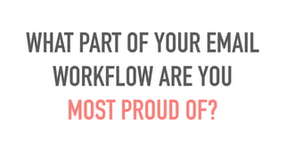 WHAT PART OF YOUR EMAIL
WORKFLOW ARE YOU
MOST PROUD OF?
 