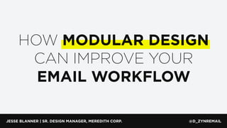 JESSE BLANNER | SR. DESIGN MANAGER, MEREDITH CORP. @D_ZYNREMAIL
HOW MODULAR DESIGN
CAN IMPROVE YOUR
EMAIL WORKFLOW
 