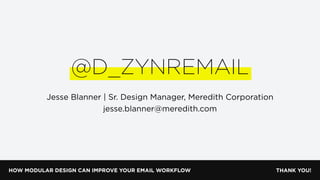 HOW MODULAR DESIGN CAN IMPROVE YOUR EMAIL WORKFLOW
@D_ZYNREMAIL
Jesse Blanner | Sr. Design Manager, Meredith Corporation
jesse.blanner@meredith.com
THANK YOU!
 