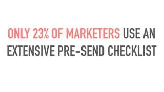 ONLY 23% OF MARKETERS USE AN
EXTENSIVE PRE-SEND CHECKLIST
 