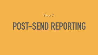 POST-SEND REPORTING
Step 7:
 