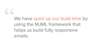 “We have sped up our build time by
using the MJML framework that
helps us build fully responsive
emails.
 