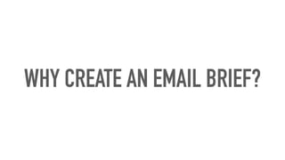 WHY CREATE AN EMAIL BRIEF?
 