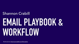 EMAIL PLAYBOOK &
WORKFLOW
Shannon Crabill
#LitmusLive | shannoncrabill.com/litmuslive
 