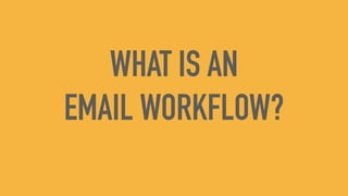 WHAT IS AN
EMAIL WORKFLOW?
 
