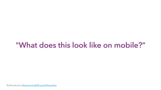 "What does this look like on mobile?”
#LitmusLive | shannoncrabill.com/litmuslive
 