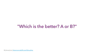"Which is the better? A or B?"
#LitmusLive | shannoncrabill.com/litmuslive
 