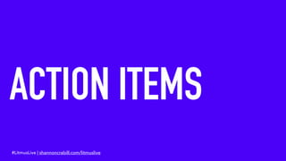 ACTION ITEMS
#LitmusLive | shannoncrabill.com/litmuslive
 