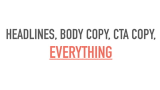 HEADLINES, BODY COPY, CTA COPY,
EVERYTHING
 