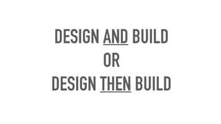 DESIGN AND BUILD
OR
DESIGN THEN BUILD
 