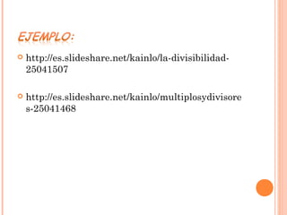  http://es.slideshare.net/kainlo/la-divisibilidad-
25041507
http://es.slideshare.net/kainlo/multiplosydivisore
s-25041468