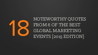 NOTEWORTHY QUOTES
FROM 6 OF THE BEST
GLOBAL MARKETING
EVENTS [2015 EDITION]18
 