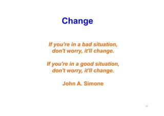 Change
12	
  
If you're in a bad situation,
don't worry, it'll change.
If you're in a good situation,
don't worry, it'll c...
