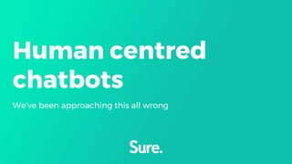 Human centred
chatbots
We’ve been approaching this all wrong
 