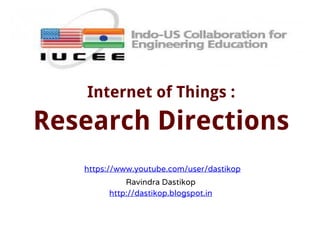 Internet of Things :
Research Directions
https://www.youtube.com/user/dastikop
Ravindra Dastikop
http://dastikop.blogspot.in
 