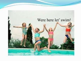 Were here let’ swim!
 