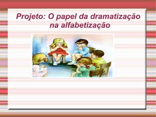 Projeto: O papel da dramatização na alfabetização  